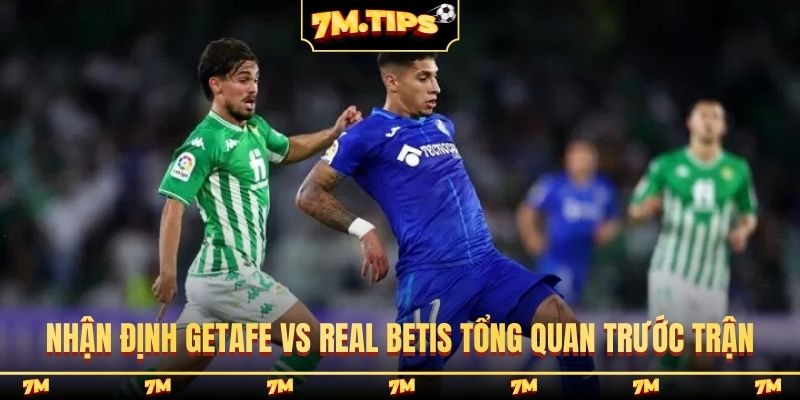 Nhận định Getafe vs Real Betis tổng quan trước trận